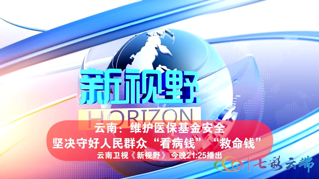 节目预告丨云南卫视《新视野》今晚21：25播出《云南：维护医保基金安全 坚决守好人民群众“看病钱”“救命钱”》